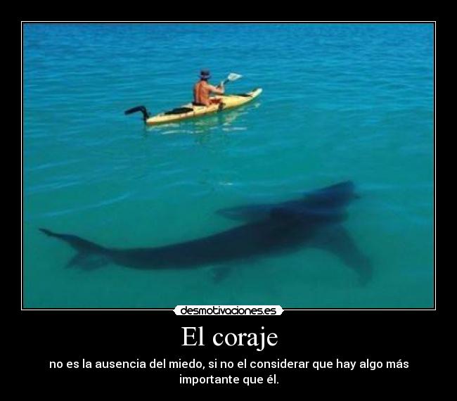 El coraje - no es la ausencia del miedo, si no el considerar que hay algo más importante que él.