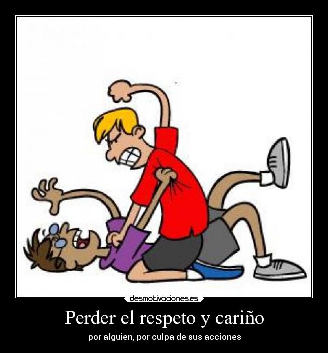 Perder el respeto y cariño - por alguien, por culpa de sus acciones