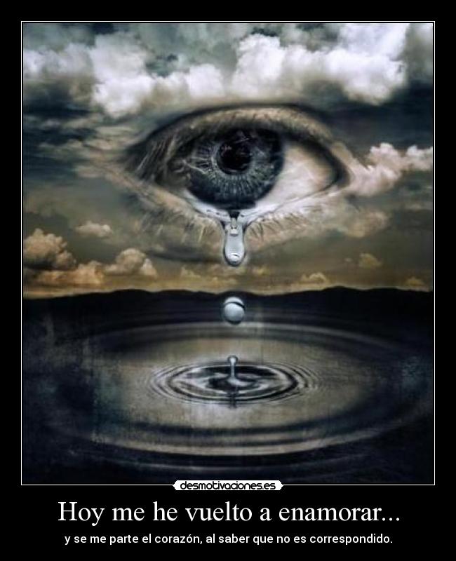 Hoy me he vuelto a enamorar... - y se me parte el corazón, al saber que no es correspondido.