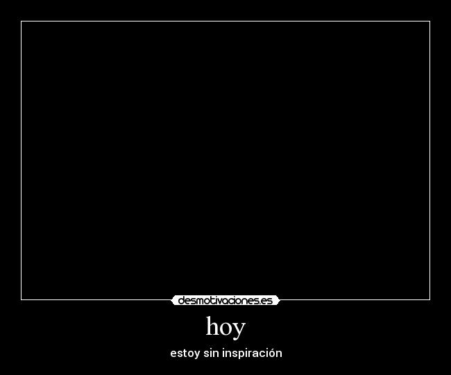 hoy - estoy sin inspiración