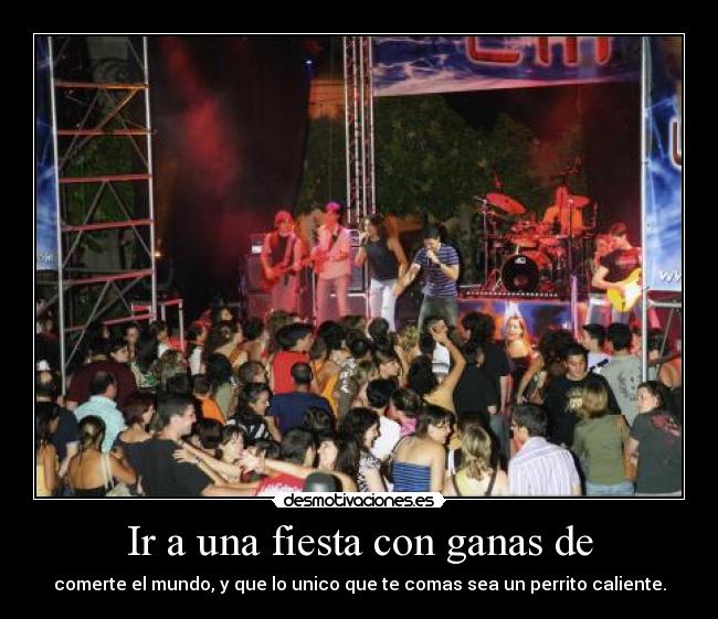 Ir a una fiesta con ganas de - comerte el mundo, y que lo unico que te comas sea un perrito caliente.