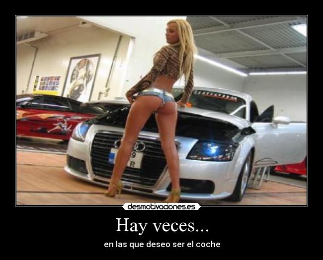 Hay veces... - en las que deseo ser el coche