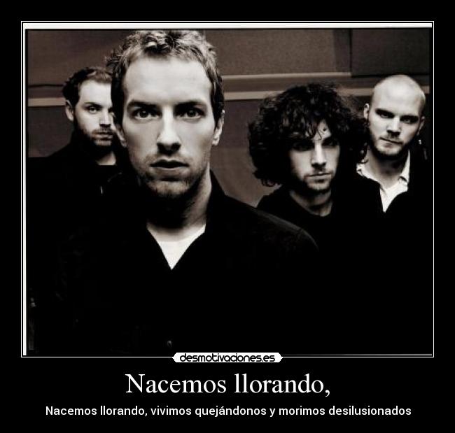 Nacemos llorando, - Nacemos llorando, vivimos quejándonos y morimos desilusionados