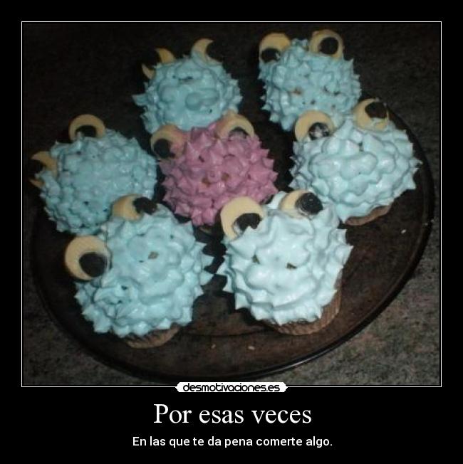 Por esas veces - En las que te da pena comerte algo.