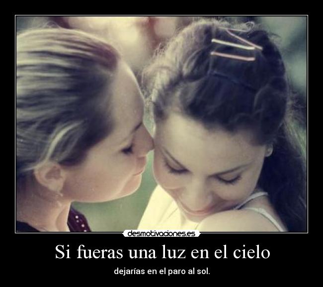 Si fueras una luz en el cielo - dejarías en el paro al sol.