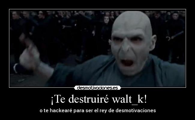 ¡Te destruiré walt_k! - 
