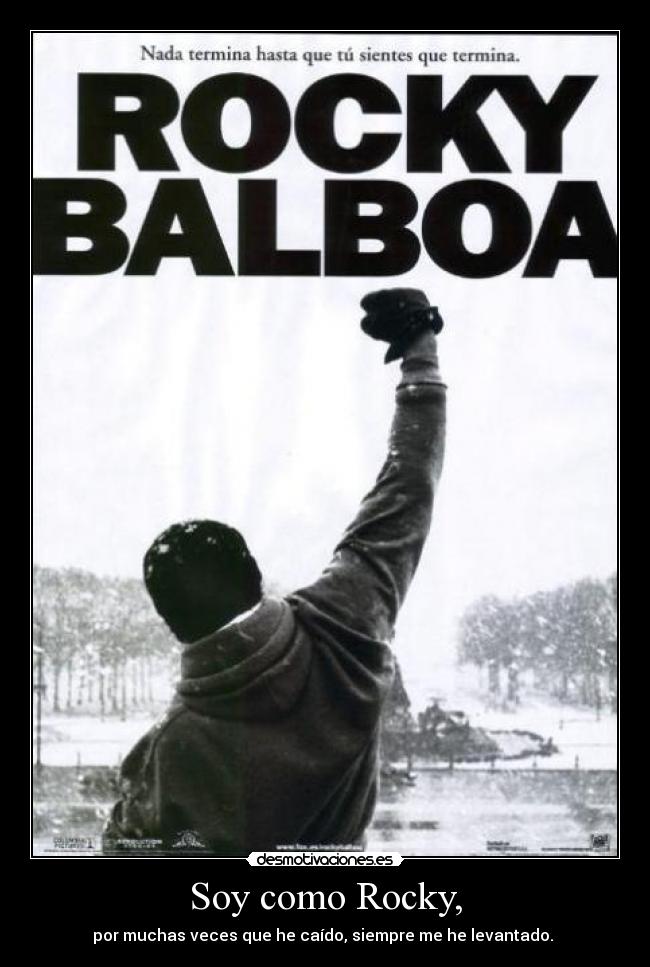 Soy como Rocky, - por muchas veces que he caído, siempre me he levantado. 