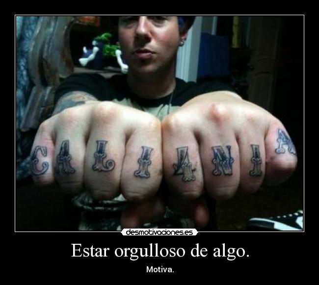 Estar orgulloso de algo. -