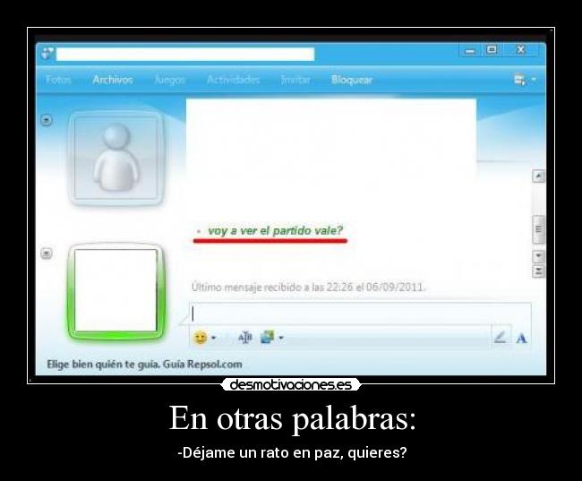 En otras palabras: - -Déjame un rato en paz, quieres?