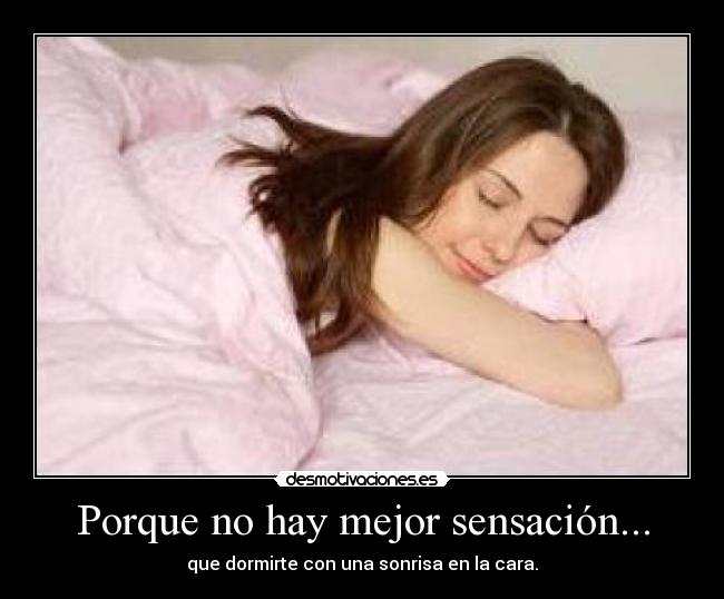 Porque no hay mejor sensación... - que dormirte con una sonrisa en la cara.