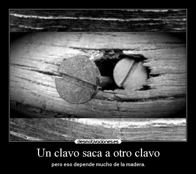 Un clavo saca a otro clavo -