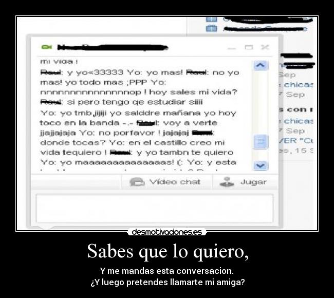 Sabes que lo quiero, - Y me mandas esta conversacion.
¿Y luego pretendes llamarte mi amiga?
