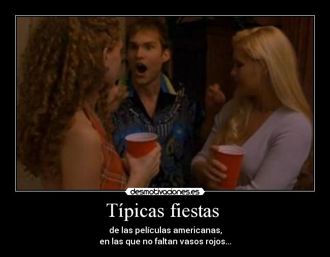 Típicas fiestas - de las películas americanas,
en las que no faltan vasos rojos...