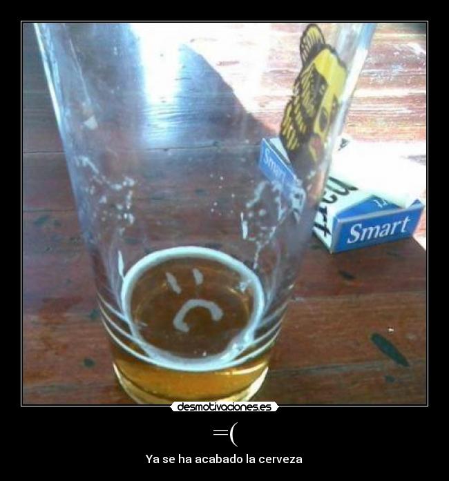 =( - Ya se ha acabado la cerveza