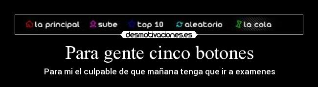 Para gente cinco botones - Para mi el culpable de que mañana tenga que ir a examenes