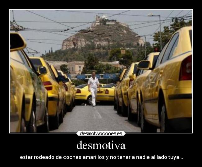 desmotiva - estar rodeado de coches amarillos y no tener a nadie al lado tuya...