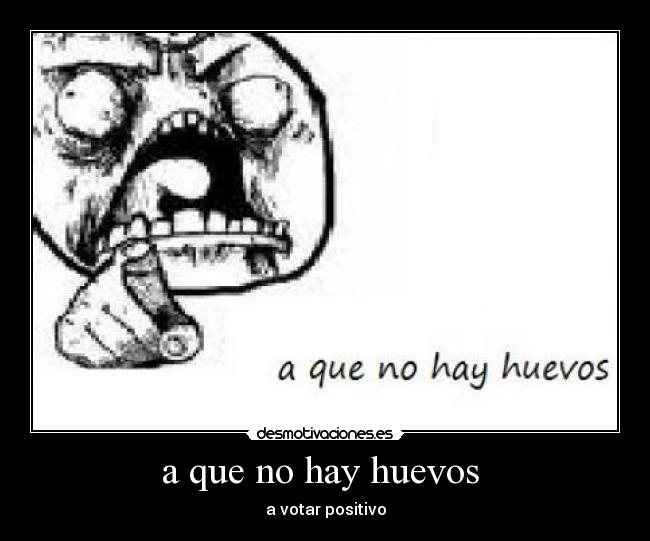 a que no hay huevos - a votar positivo