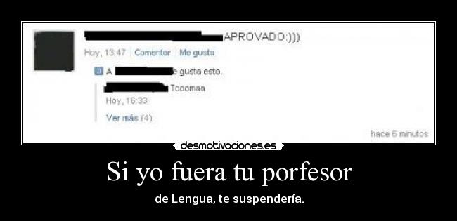 Si yo fuera tu porfesor - de Lengua, te suspendería.