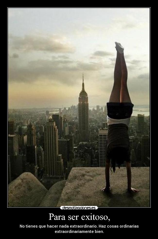Para ser exitoso, - No tienes que hacer nada extraordinario. Haz cosas ordinarias
extraordinariamente bien.