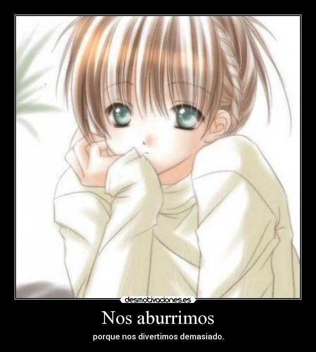 Nos aburrimos - porque nos divertimos demasiado.