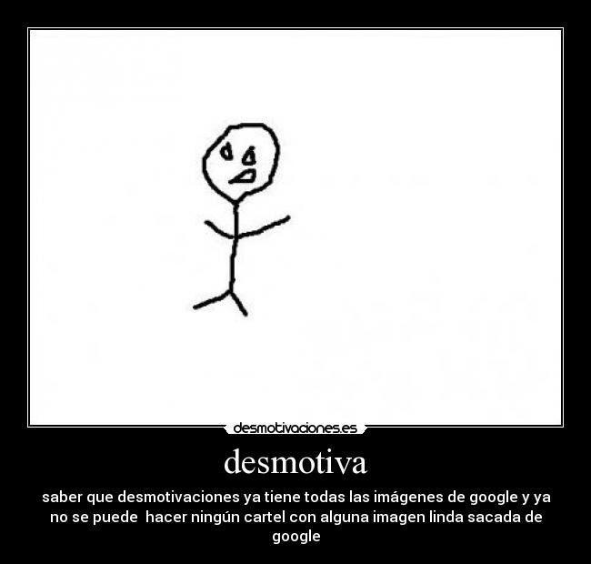 desmotiva - saber que desmotivaciones ya tiene todas las imágenes de google y ya
no se puede hacer ningún cartel con alguna imagen linda sacada de
google