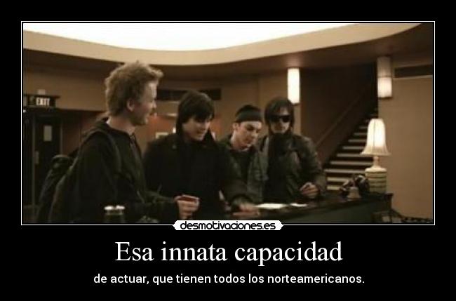 Esa innata capacidad - de actuar, que tienen todos los norteamericanos.