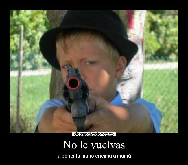No le vuelvas - a poner la mano encima a mamá