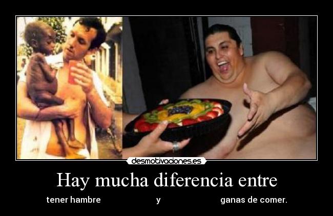 Hay mucha diferencia entre - tener hambre                           y                             ganas de comer.