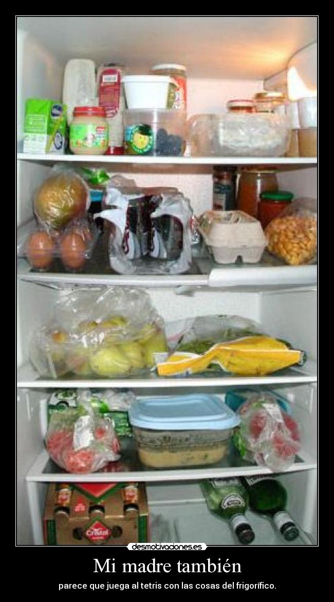 Mi madre también - parece que juega al tetris con las cosas del frigorífico.