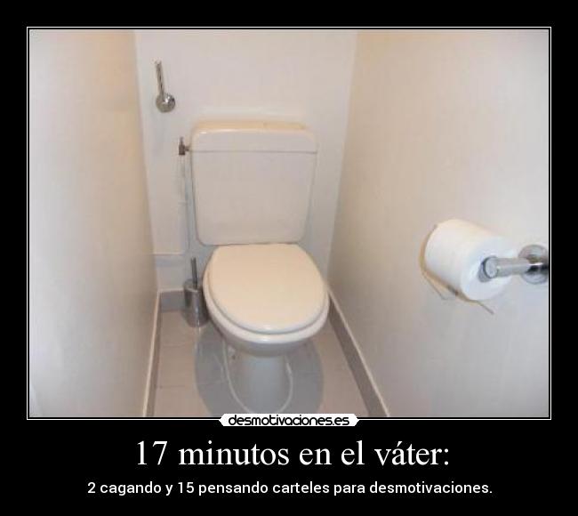 17 minutos en el váter: - 2 cagando y 15 pensando carteles para desmotivaciones.