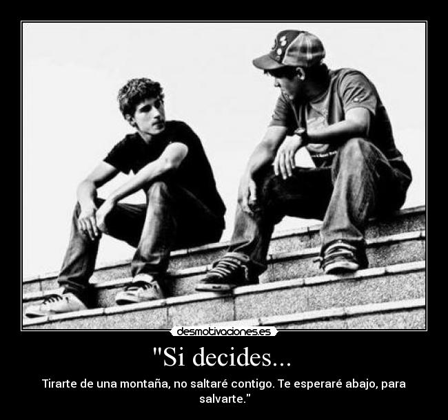 Si decides... - Tirarte de una montaña, no saltaré contigo. Te esperaré abajo, para salvarte.
