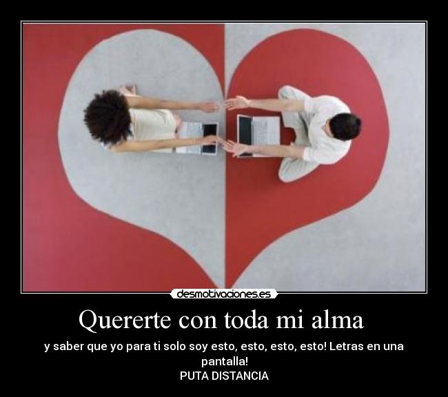 Quererte con toda mi alma - y saber que yo para ti solo soy esto, esto, esto, esto! Letras en una pantalla!
PUTA DISTANCIA