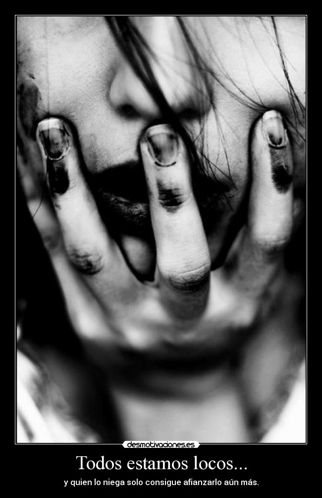 Todos estamos locos... - y quien lo niega solo consigue afianzarlo aún más.