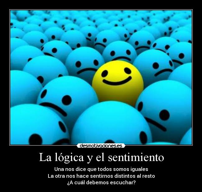 La lógica y el sentimiento - Una nos dice que todos somos iguales
La otra nos hace sentirnos distintos al resto
¿A cuál debemos escuchar?