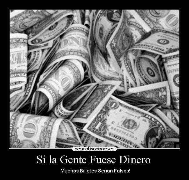 Si la Gente Fuese Dinero - Muchos Billetes Serian Falsos!