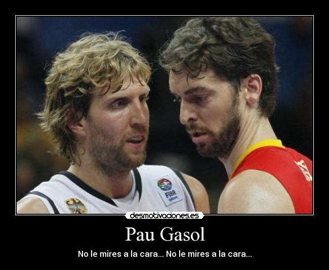 Pau Gasol - No le mires a la cara... No le mires a la cara...