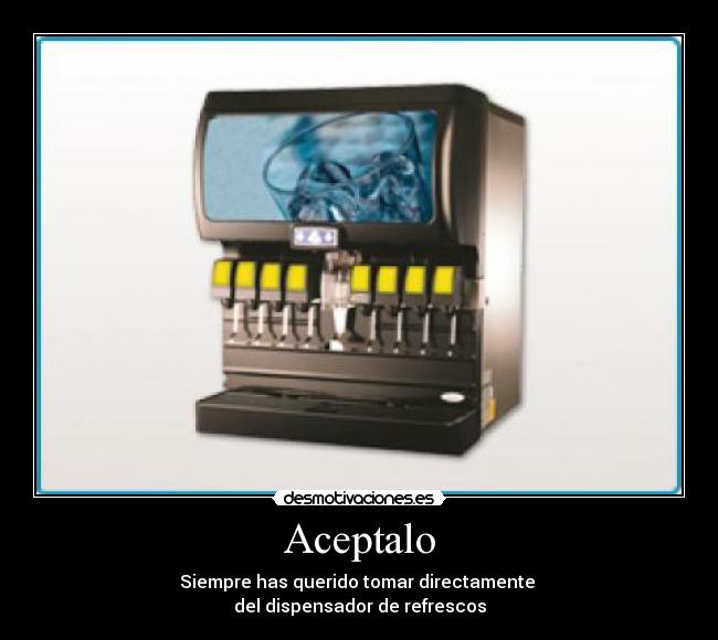 Aceptalo - Siempre has querido tomar directamente 
del dispensador de refrescos