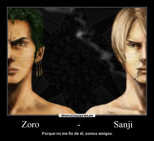 Zoro                -              Sanji - Porque no me fío de él, somos amigos.