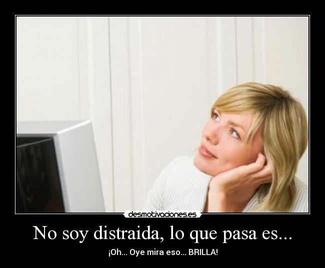 No soy distraida, lo que pasa es... -