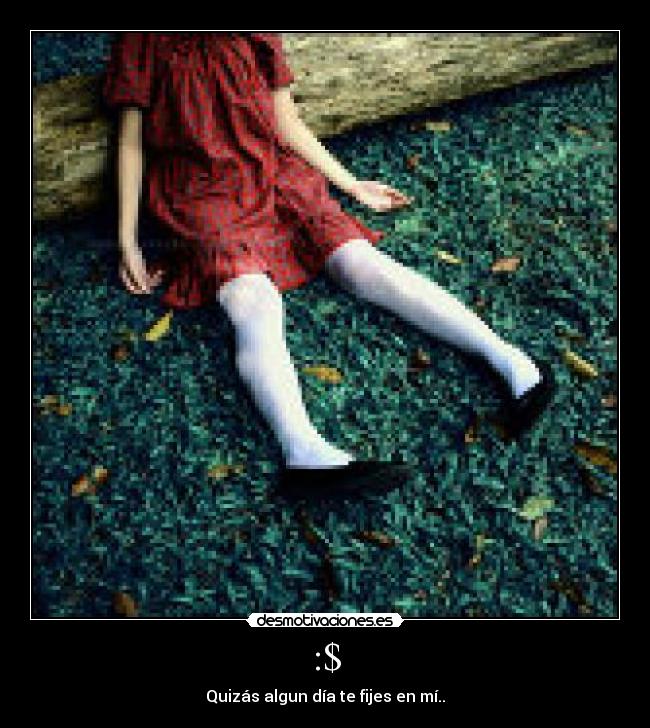 :$ - Quizás algun día te fijes en mí..