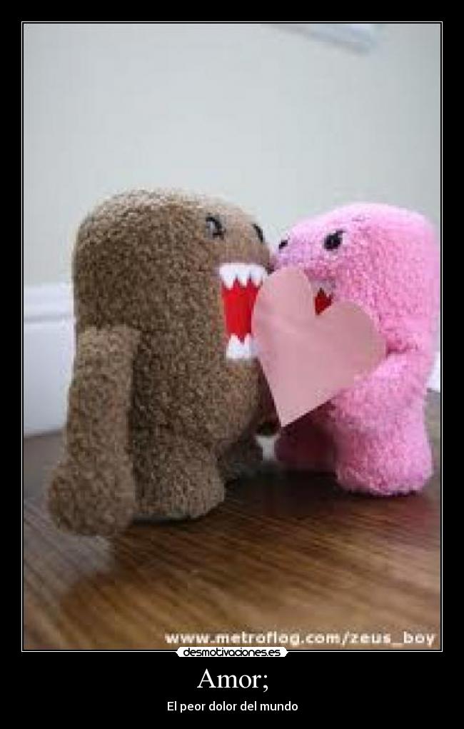 Amor; - El peor dolor del mundo