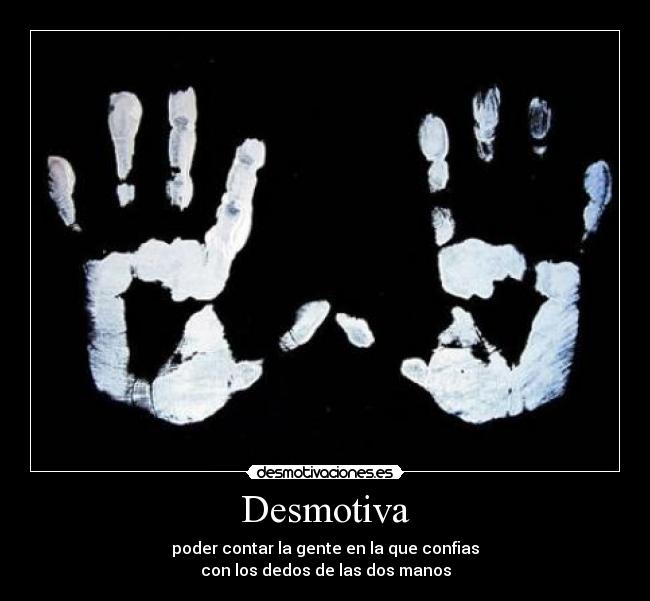 Desmotiva - poder contar la gente en la que confias
con los dedos de las dos manos