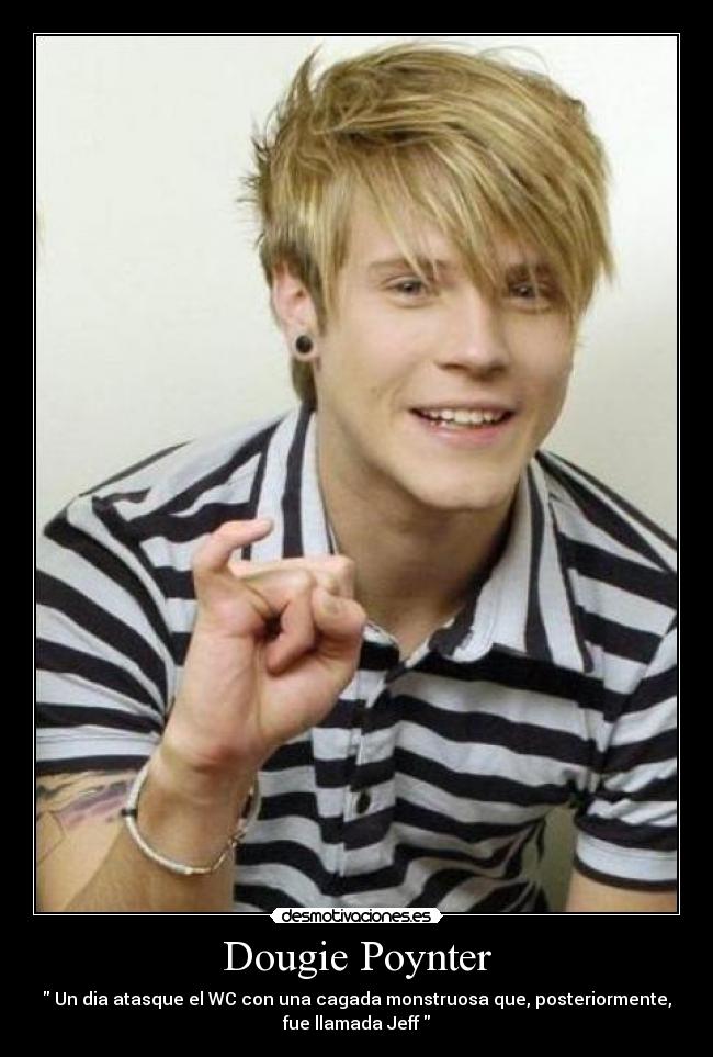 Dougie Poynter - Un dia atasque el WC con una cagada monstruosa que, posteriormente,
fue llamada Jeff