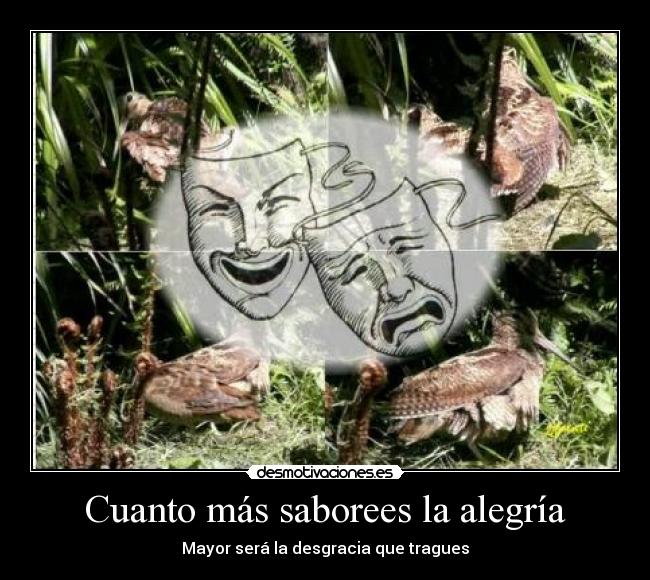 Cuanto más saborees la alegría - Mayor será la desgracia que tragues