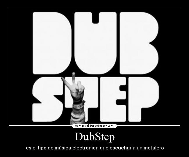 DubStep - es el tipo de música electronica que escucharía un metalero