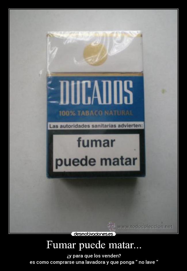 Fumar puede matar... - ¿y para que los venden?
es como comprarse una lavadora y que ponga no lave