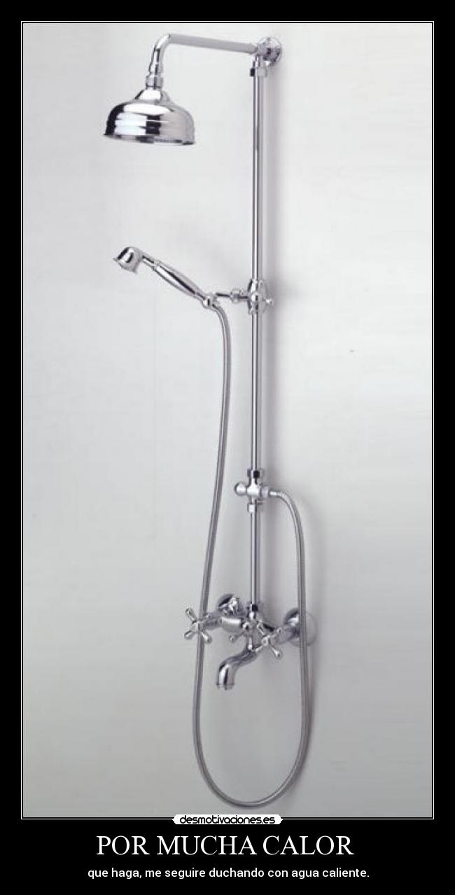 POR MUCHA CALOR - que haga, me seguire duchando con agua caliente.
