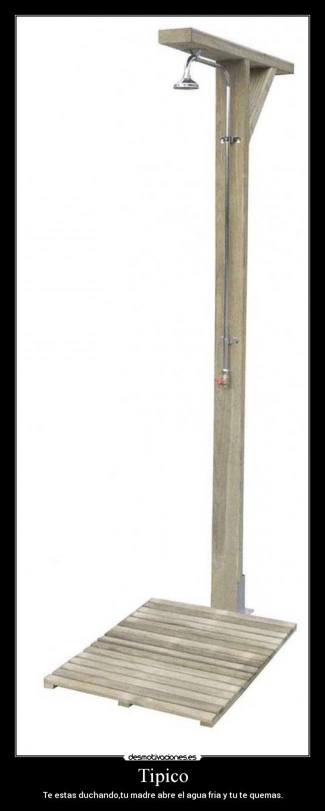 Tipico - Te estas duchando,tu madre abre el agua fria y tu te quemas.
