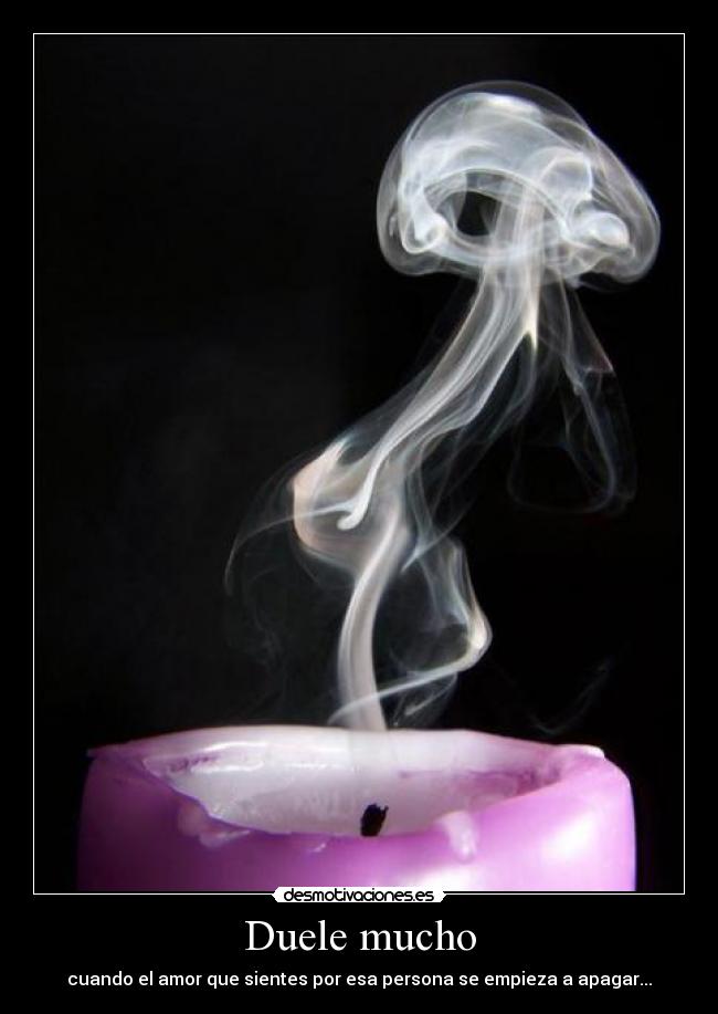 Duele mucho - cuando el amor que sientes por esa persona se empieza a apagar...