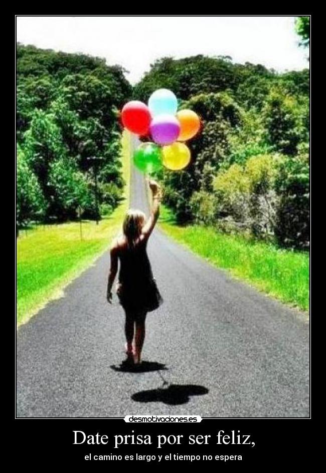 Date prisa por ser feliz, - el camino es largo y el tiempo no espera